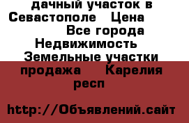 дачный участок в Севастополе › Цена ­ 900 000 - Все города Недвижимость » Земельные участки продажа   . Карелия респ.